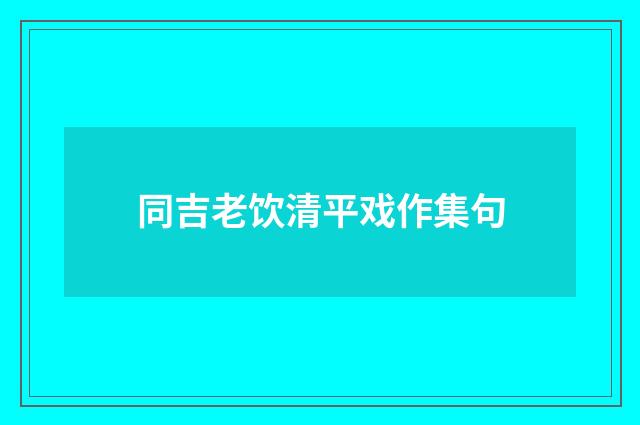 同吉老饮清平戏作集句
