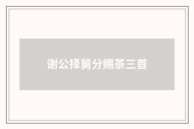 谢公择舅分赐茶三首