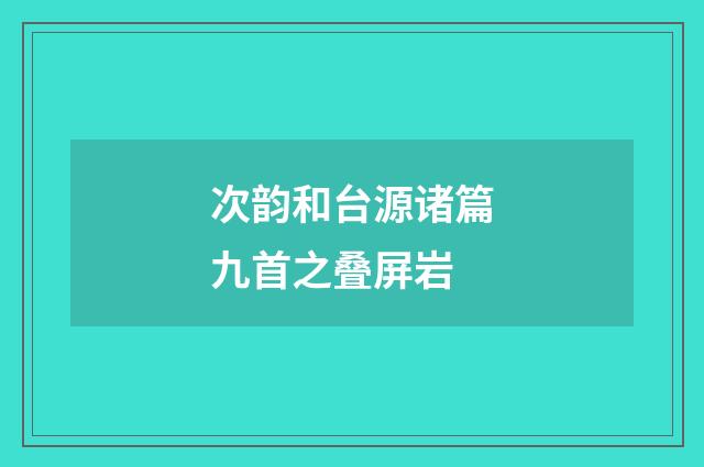 次韵和台源诸篇九首之叠屏岩