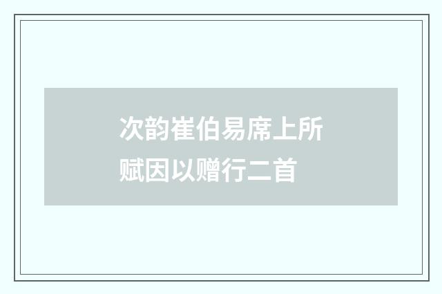 次韵崔伯易席上所赋因以赠行二首