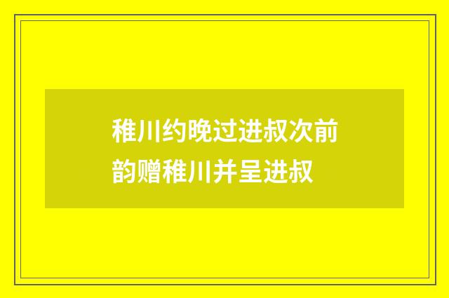 稚川约晚过进叔次前韵赠稚川并呈进叔