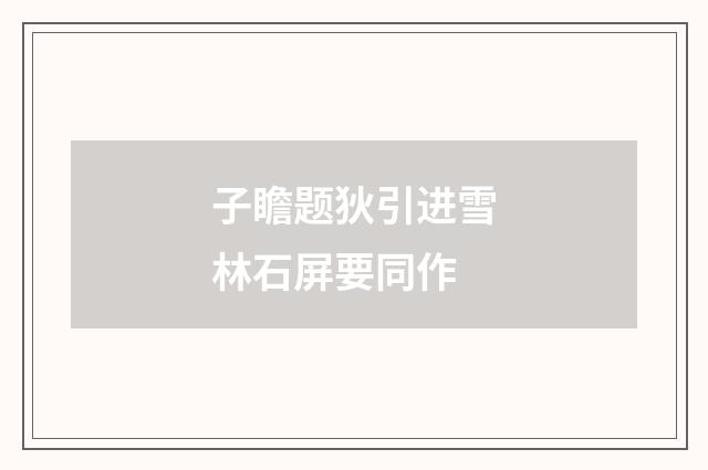 子瞻题狄引进雪林石屏要同作