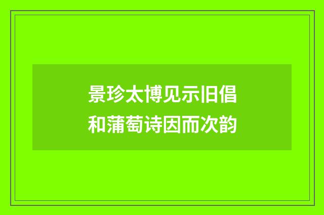 景珍太博见示旧倡和蒲萄诗因而次韵