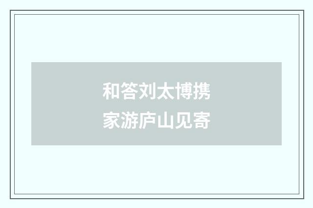 和答刘太博携家游庐山见寄