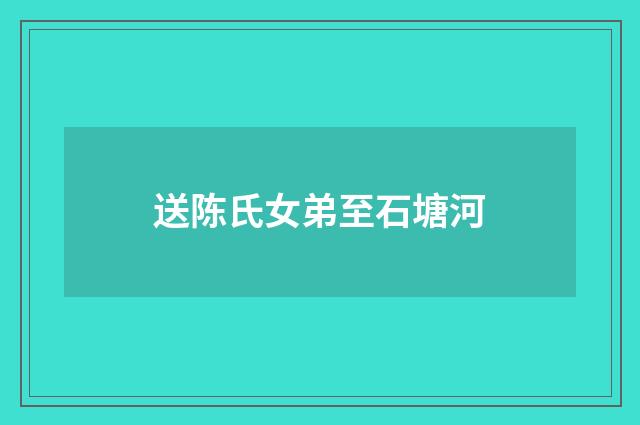 送陈氏女弟至石塘河