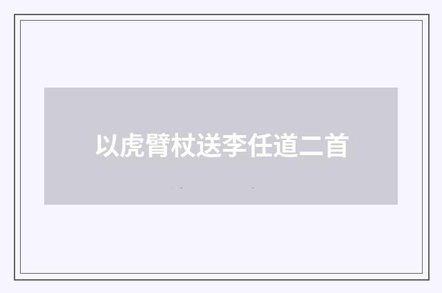 以虎臂杖送李任道二首