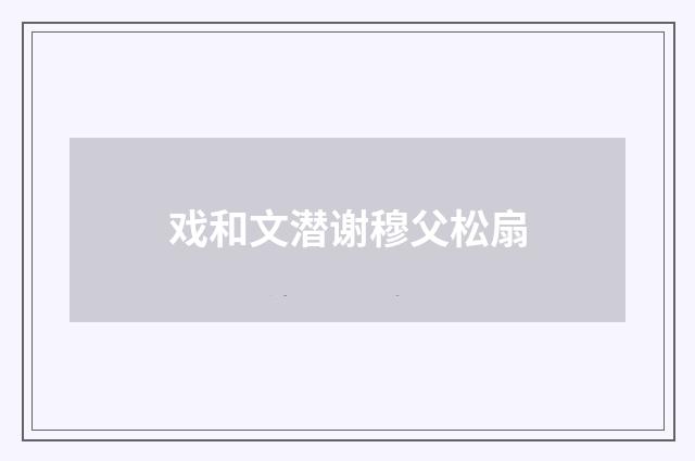 戏和文潜谢穆父松扇