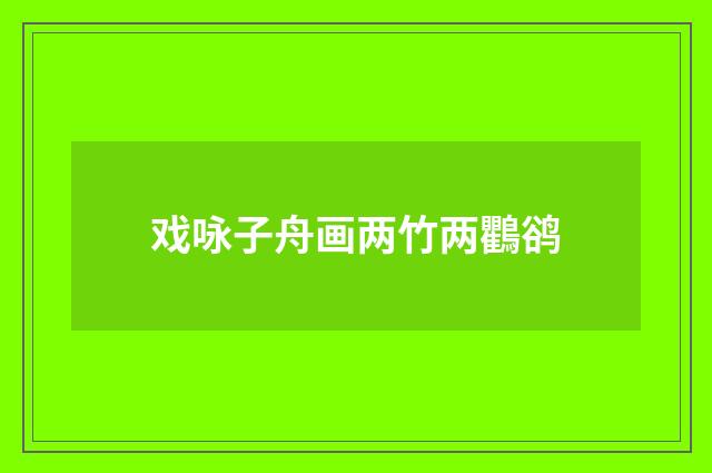 戏咏子舟画两竹两鸜鹆