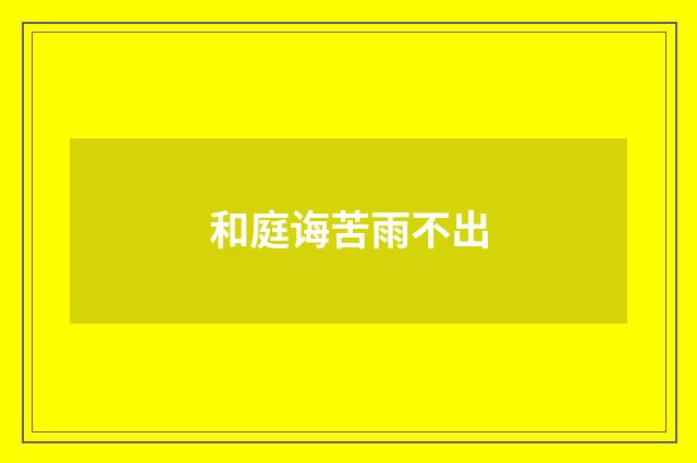 和庭诲苦雨不出