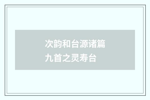 次韵和台源诸篇九首之灵寿台