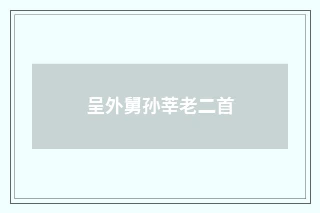 呈外舅孙莘老二首