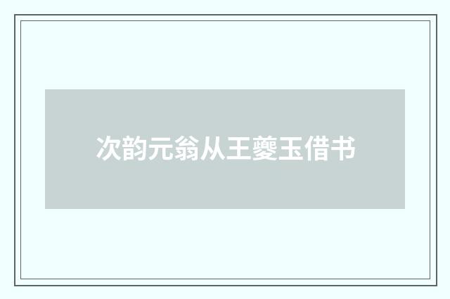 次韵元翁从王夔玉借书