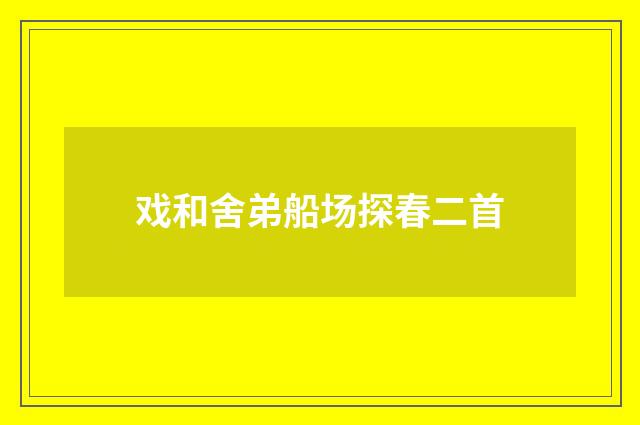 戏和舍弟船场探春二首