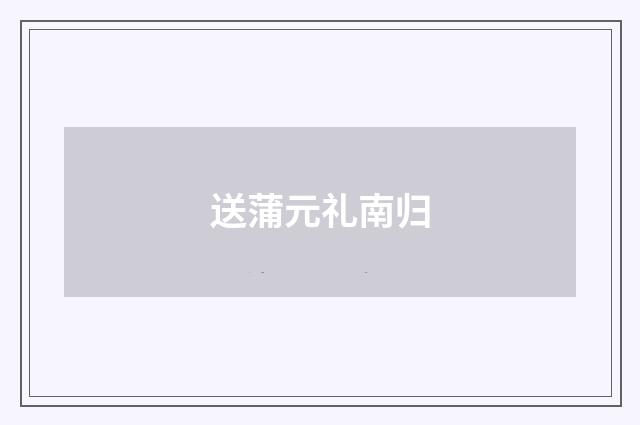 送蒲元礼南归