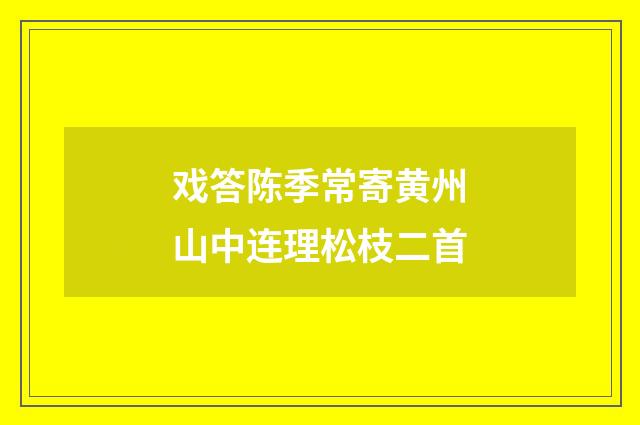 戏答陈季常寄黄州山中连理松枝二首