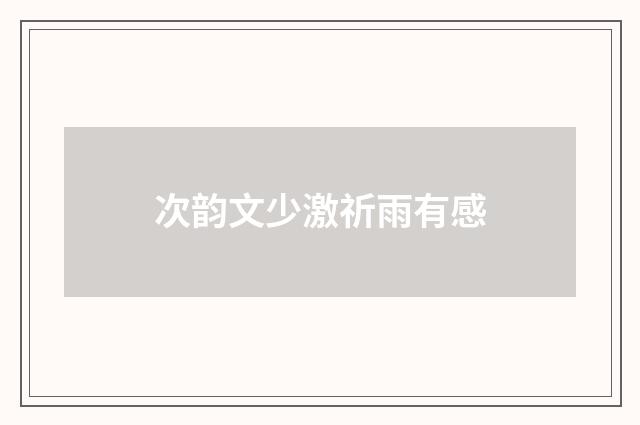 次韵文少激祈雨有感