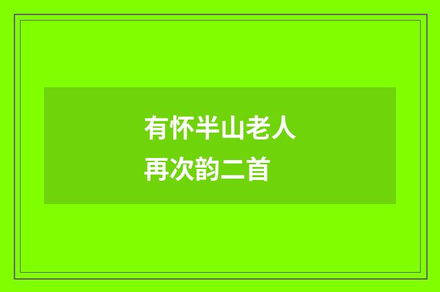 有怀半山老人再次韵二首