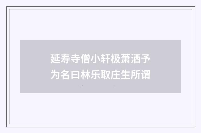 延寿寺僧小轩极萧洒予为名曰林乐取庄生所谓