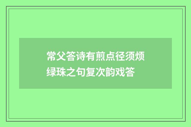 常父答诗有煎点径须烦绿珠之句复次韵戏答