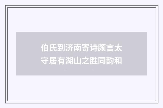 伯氏到济南寄诗颇言太守居有湖山之胜同韵和
