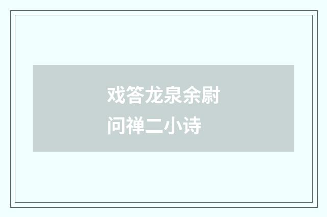 戏答龙泉余尉问禅二小诗