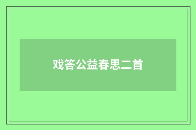 戏答公益春思二首
