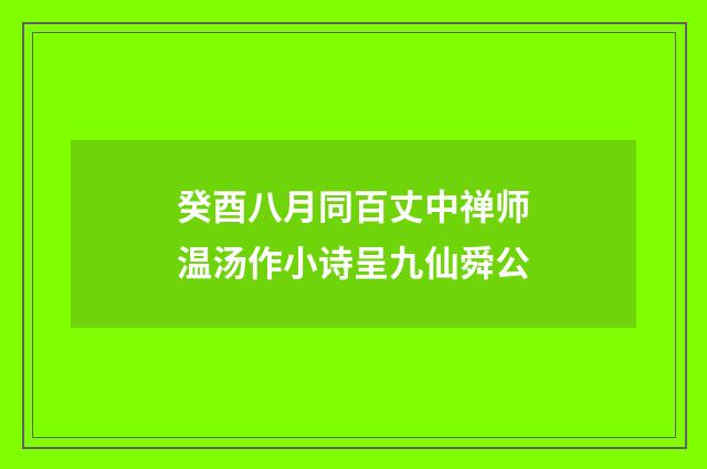 癸酉八月同百丈中禅师温汤作小诗呈九仙舜公