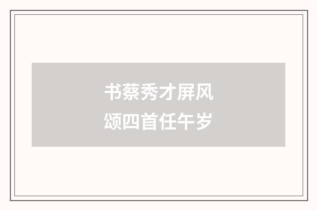 书蔡秀才屏风颂四首任午岁