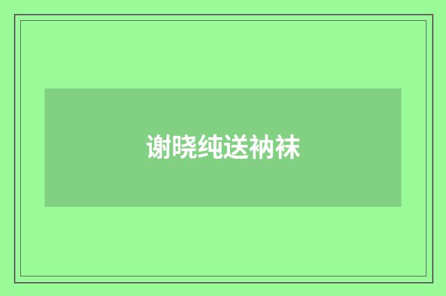 谢晓纯送衲袜