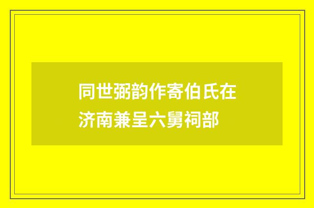 同世弼韵作寄伯氏在济南兼呈六舅祠部