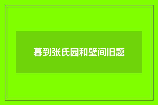 暮到张氏园和壁间旧题