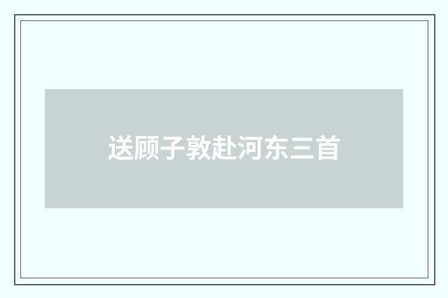送顾子敦赴河东三首