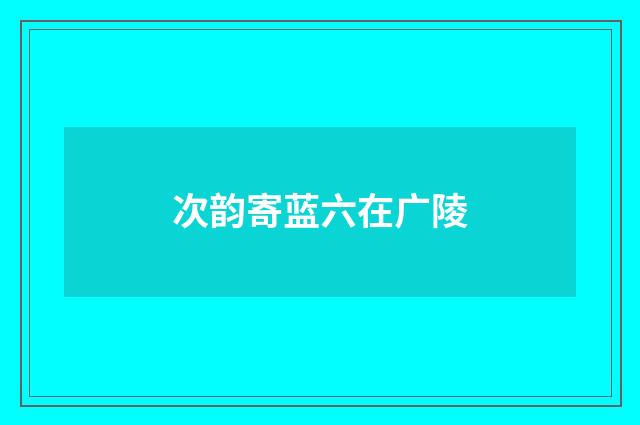 次韵寄蓝六在广陵