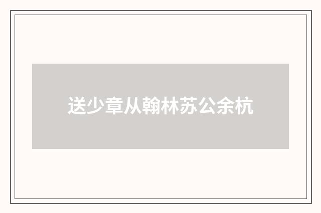 送少章从翰林苏公余杭