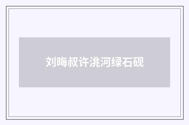 刘晦叔许洮河绿石砚