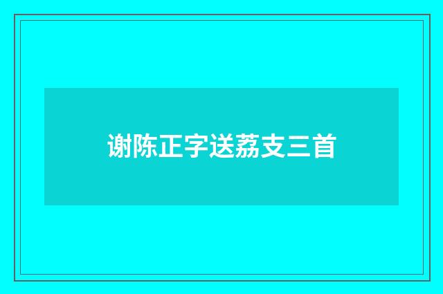 谢陈正字送荔支三首