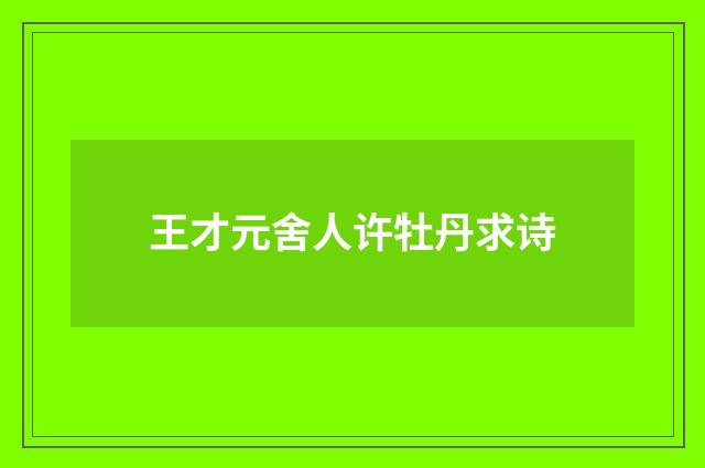 王才元舍人许牡丹求诗