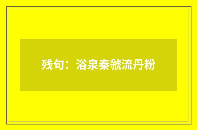 残句：浴泉秦虢流丹粉
