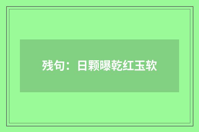残句：日颗曝乾红玉软