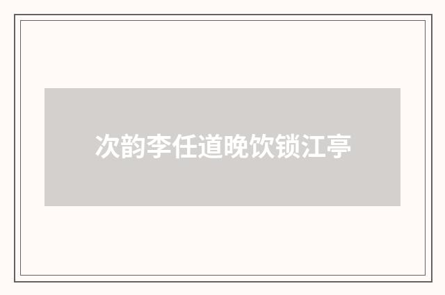 次韵李任道晚饮锁江亭