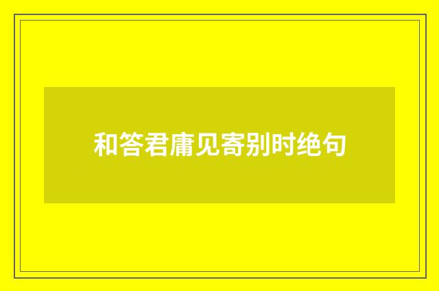 和答君庸见寄别时绝句