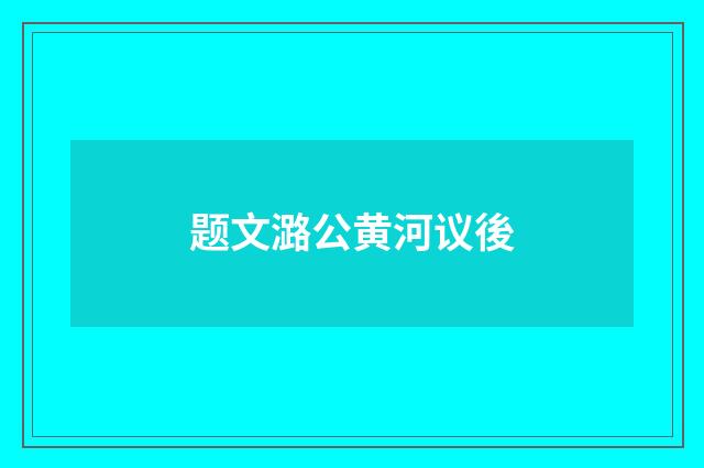 题文潞公黄河议後