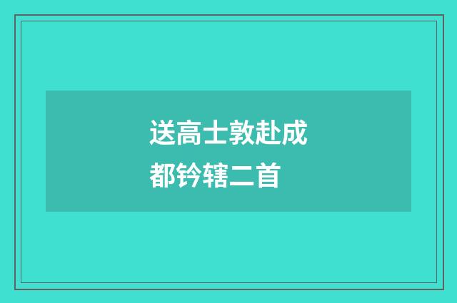 送高士敦赴成都钤辖二首