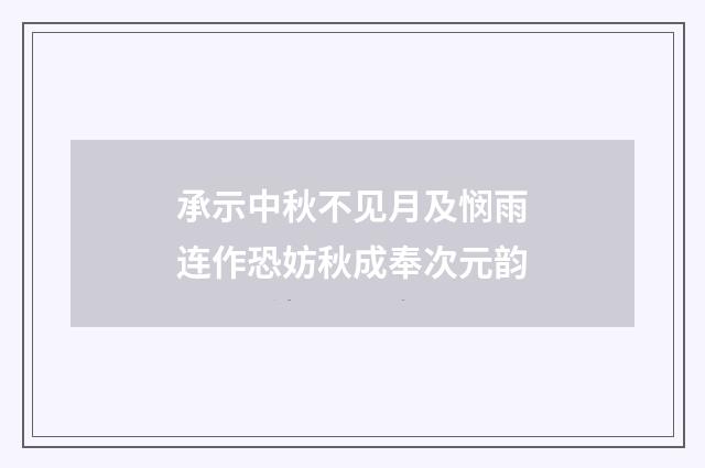 承示中秋不见月及悯雨连作恐妨秋成奉次元韵