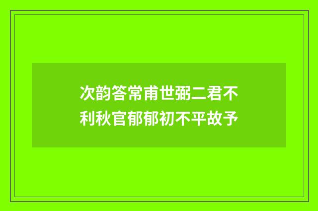 次韵答常甫世弼二君不利秋官郁郁初不平故予