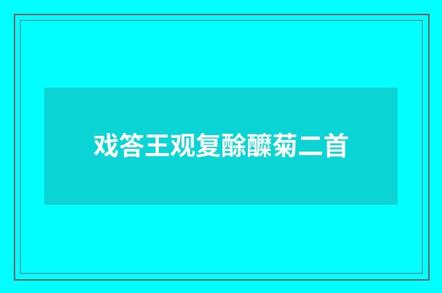 戏答王观复酴醾菊二首