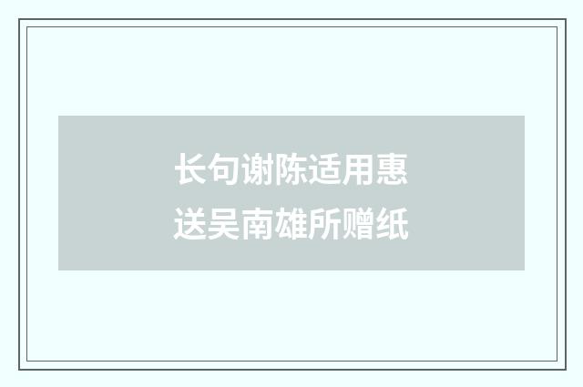 长句谢陈适用惠送吴南雄所赠纸