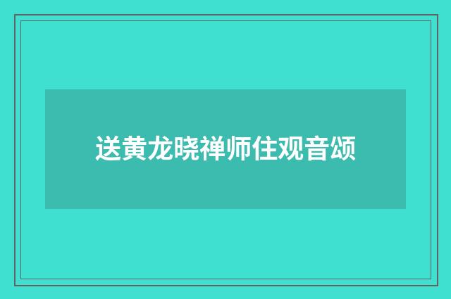 送黄龙晓禅师住观音颂