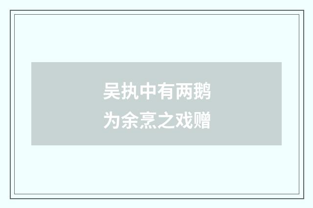 吴执中有两鹅为余烹之戏赠