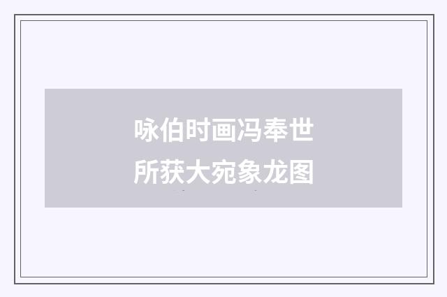 咏伯时画冯奉世所获大宛象龙图